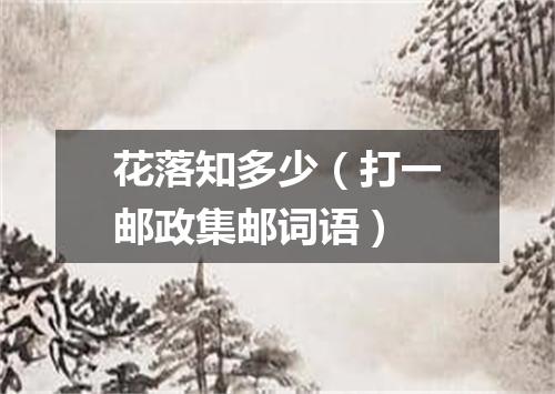 花落知多少（打一邮政集邮词语）