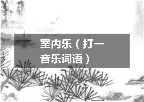 室内乐（打一音乐词语）
