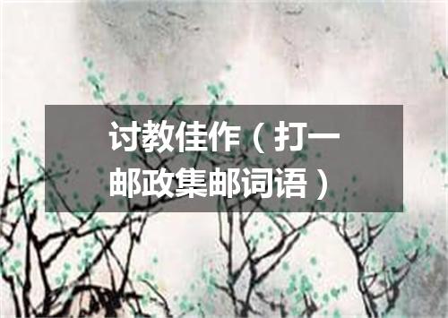 讨教佳作（打一邮政集邮词语）