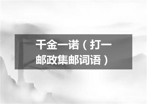 千金一诺（打一邮政集邮词语）