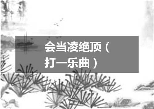 会当凌绝顶（打一乐曲）