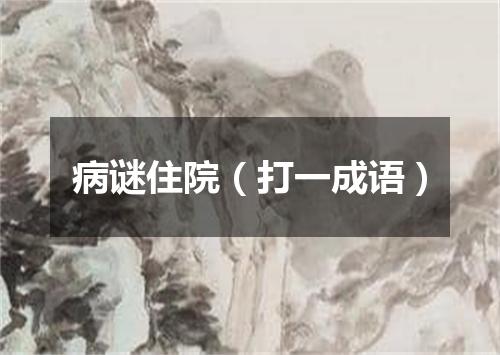 病谜住院（打一成语）