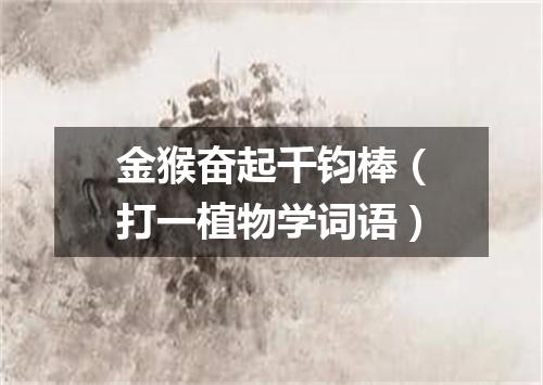 金猴奋起千钧棒（打一植物学词语）