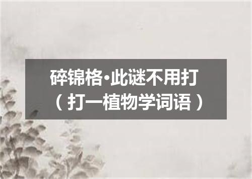 碎锦格·此谜不用打（打一植物学词语）