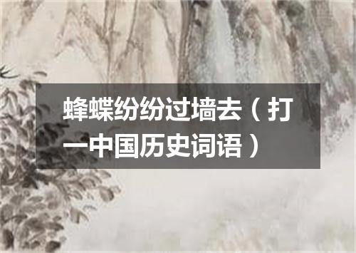 蜂蝶纷纷过墙去（打一中国历史词语）