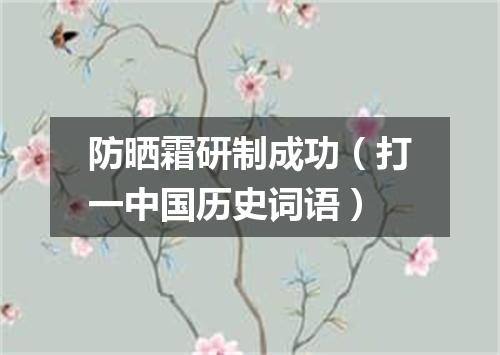 防晒霜研制成功（打一中国历史词语）