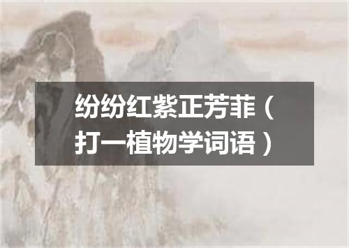纷纷红紫正芳菲（打一植物学词语）