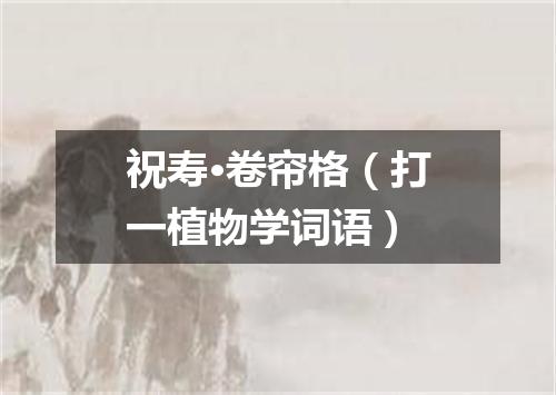 祝寿·卷帘格（打一植物学词语）