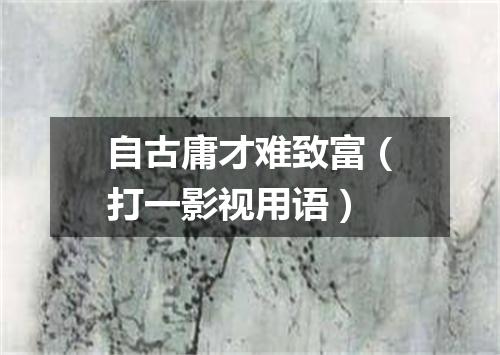 自古庸才难致富（打一影视用语）