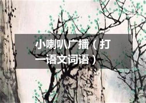小喇叭广播（打一语文词语）