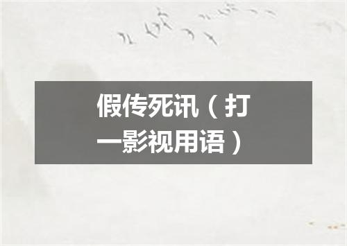 假传死讯（打一影视用语）