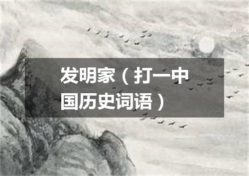 发明家（打一中国历史词语）