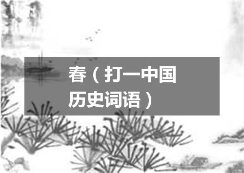 春（打一中国历史词语）
