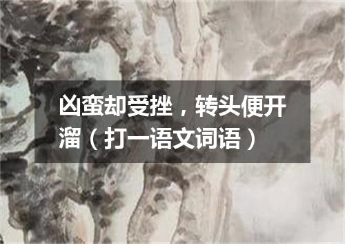 凶蛮却受挫，转头便开溜（打一语文词语）