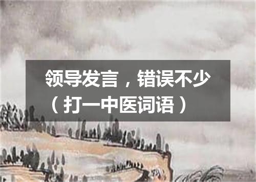 领导发言，错误不少（打一中医词语）
