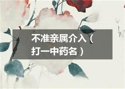 不准亲属介入（打一中药名）