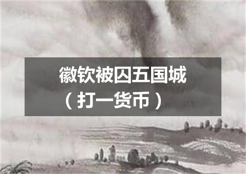徽钦被囚五国城（打一货币）