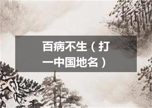 百病不生（打一中国地名）