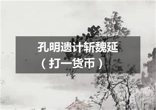 孔明遗计斩魏延（打一货币）
