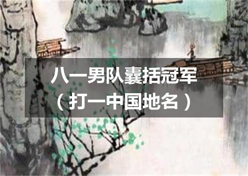 八一男队囊括冠军（打一中国地名）