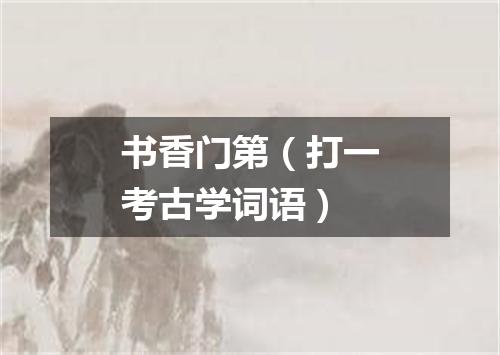 书香门第（打一考古学词语）