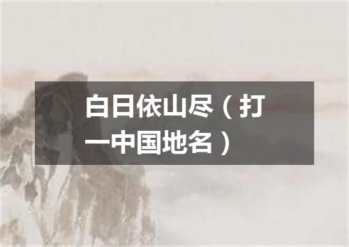 白日依山尽（打一中国地名）