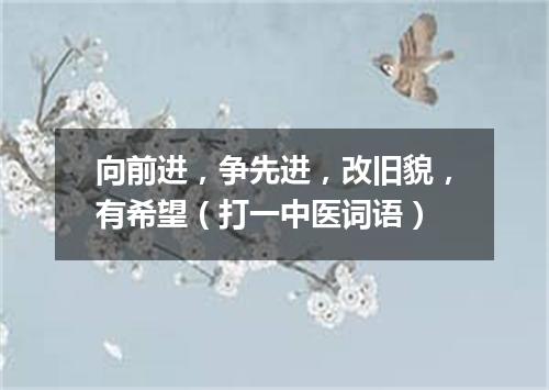向前进，争先进，改旧貌，有希望（打一中医词语）