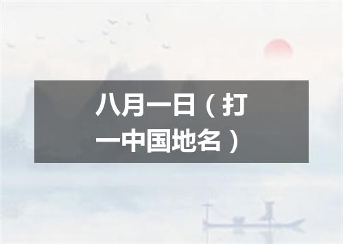 八月一日（打一中国地名）
