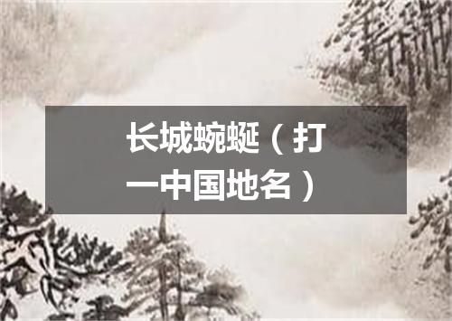 长城蜿蜒（打一中国地名）