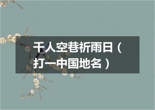 千人空巷祈雨日（打一中国地名）