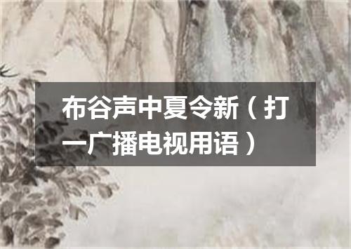 布谷声中夏令新（打一广播电视用语）