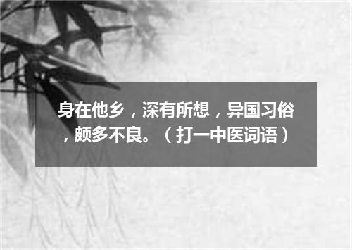 身在他乡，深有所想，异国习俗，颇多不良。（打一中医词语）