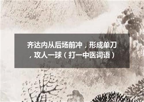 齐达内从后场前冲，形成单刀，攻人一球（打一中医词语）