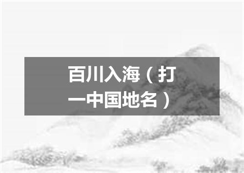 百川入海（打一中国地名）