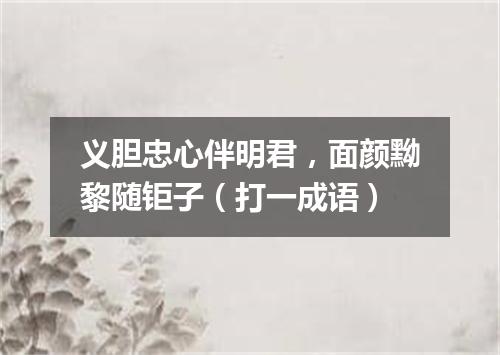 义胆忠心伴明君，面颜黝黎随钜子（打一成语）