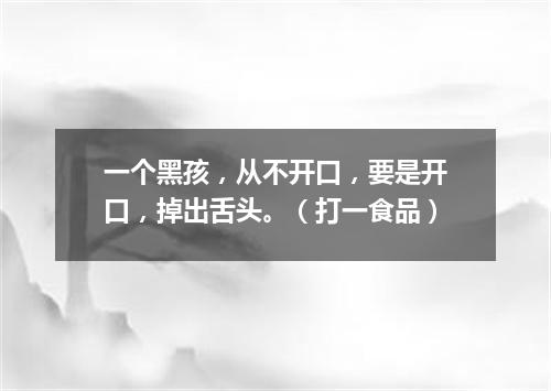 一个黑孩，从不开口，要是开口，掉出舌头。（打一食品）