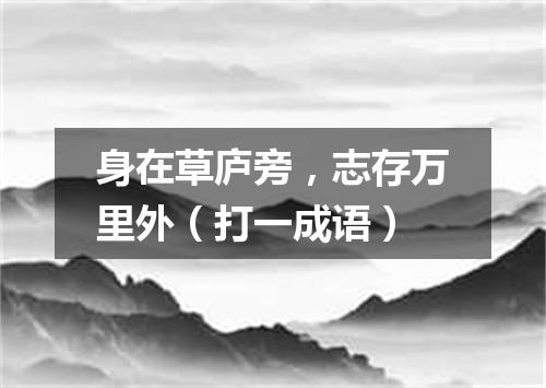 身在草庐旁，志存万里外（打一成语）