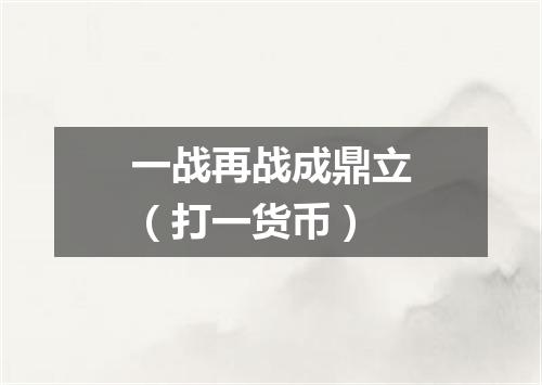 一战再战成鼎立（打一货币）