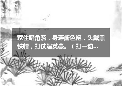 家住暗角落，身穿酱色袍，头戴黑铁帽，打仗逞英豪。（打一动物）