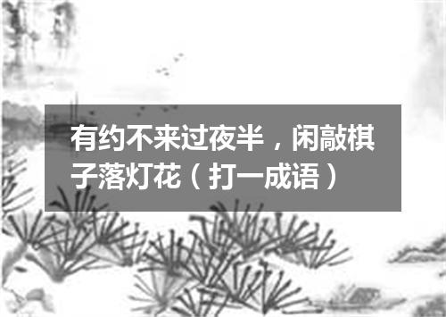 有约不来过夜半，闲敲棋子落灯花（打一成语）