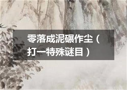 零落成泥碾作尘（打一特殊谜目）