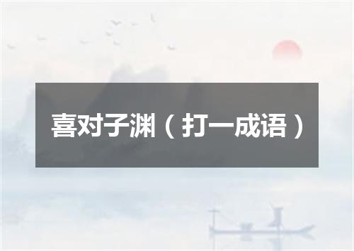 喜对子渊（打一成语）