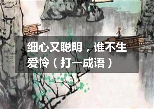 细心又聪明，谁不生爱怜（打一成语）