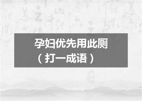 孕妇优先用此厕（打一成语）