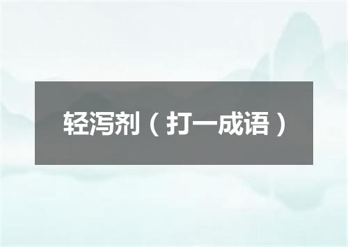 轻泻剂（打一成语）
