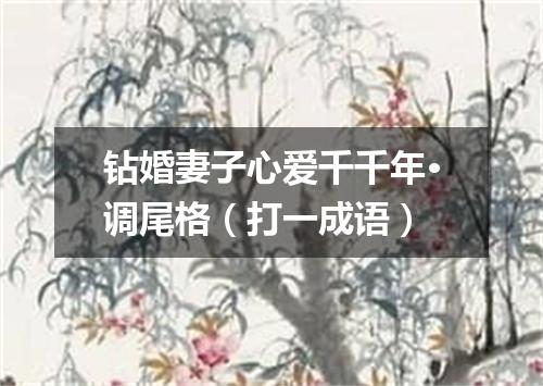 钻婚妻子心爱千千年·调尾格（打一成语）
