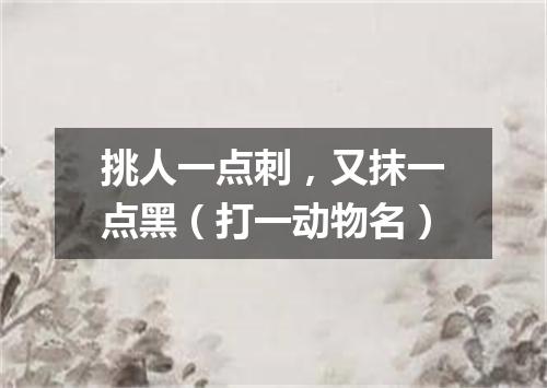 挑人一点刺，又抹一点黑（打一动物名）