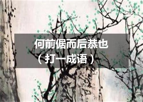 何前倨而后恭也（打一成语）