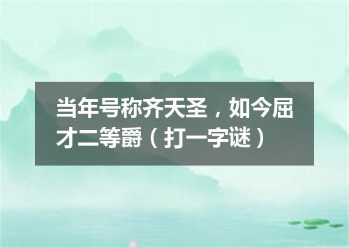 当年号称齐天圣，如今屈才二等爵（打一字谜）