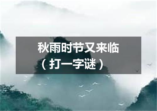 秋雨时节又来临（打一字谜）
